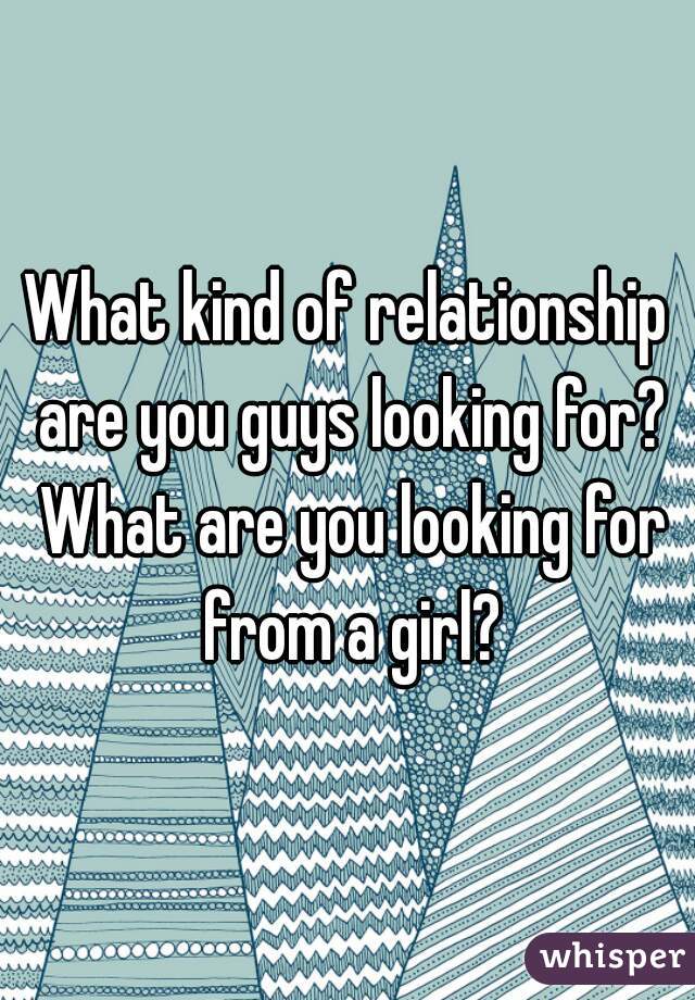 What Kind Of Relationship Are You Guys Looking For What Are You Looking For From A