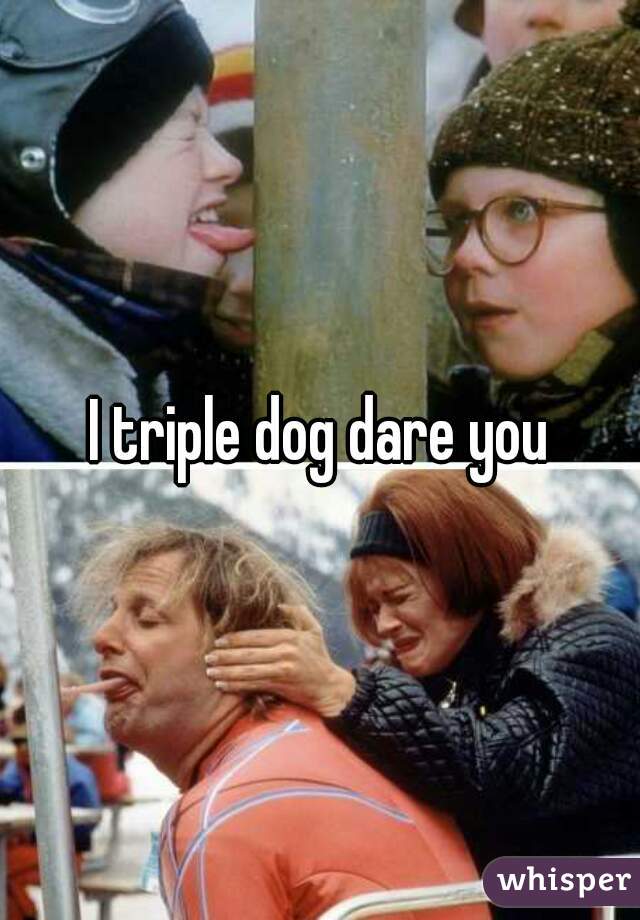 i-triple-dog-dare-you