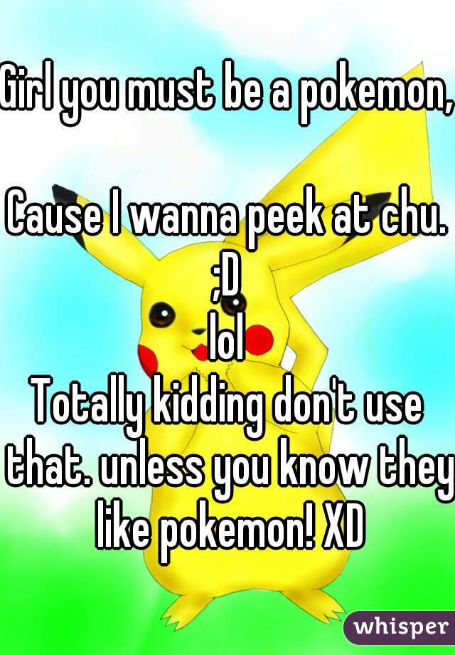 Girl You Must Be A Pokemon Cause I Wanna Peek At Chu D Lol Totally Kidding