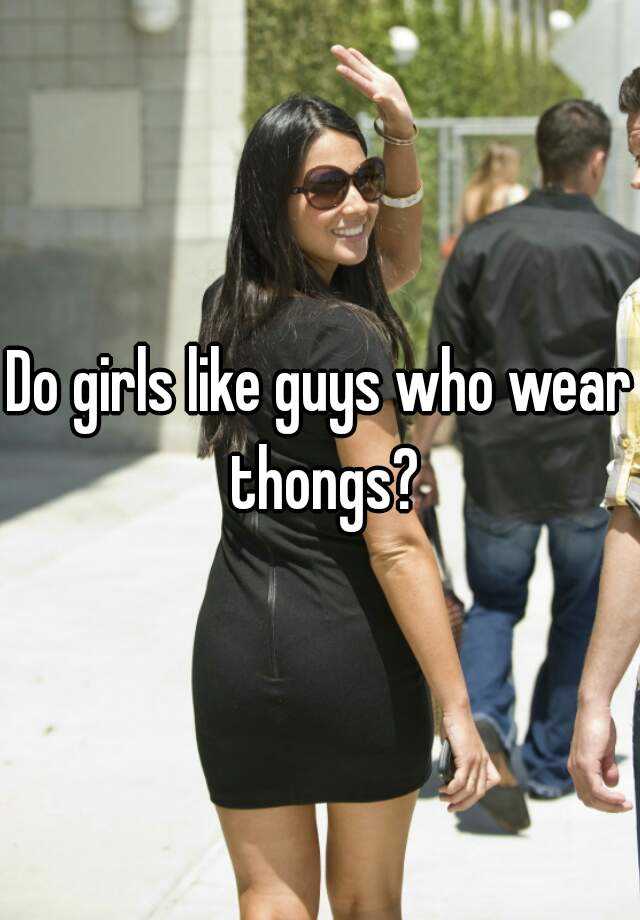 Do Girls Like Guys Who Wear Thongs 