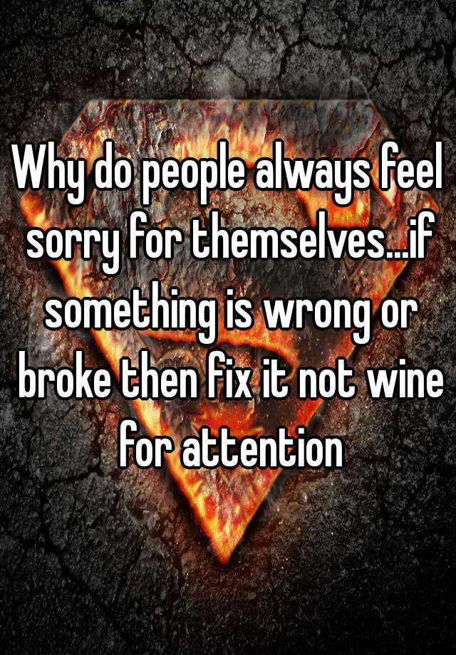 why-do-people-always-feel-sorry-for-themselves-if-something-is-wrong