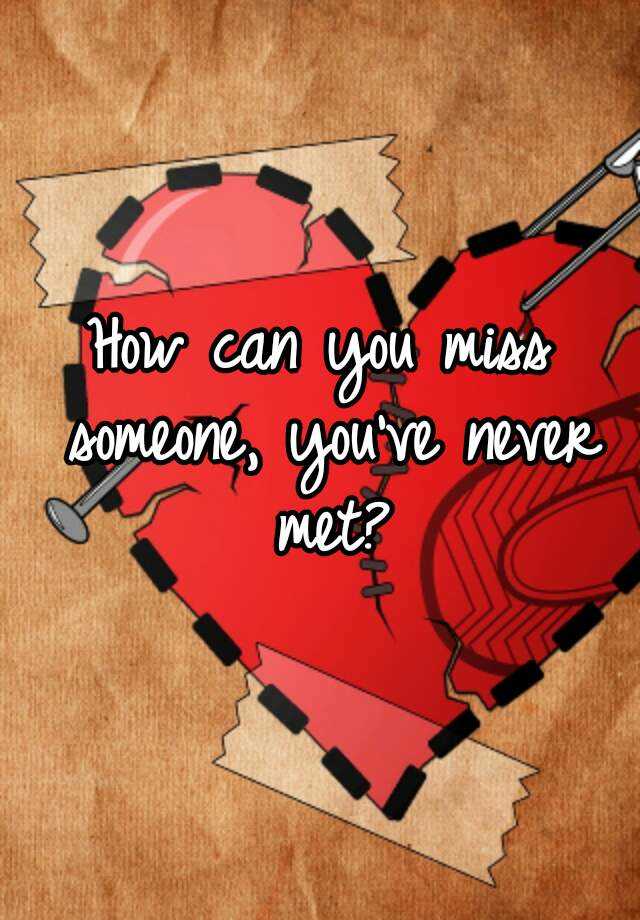 how-can-you-miss-someone-you-ve-never-met