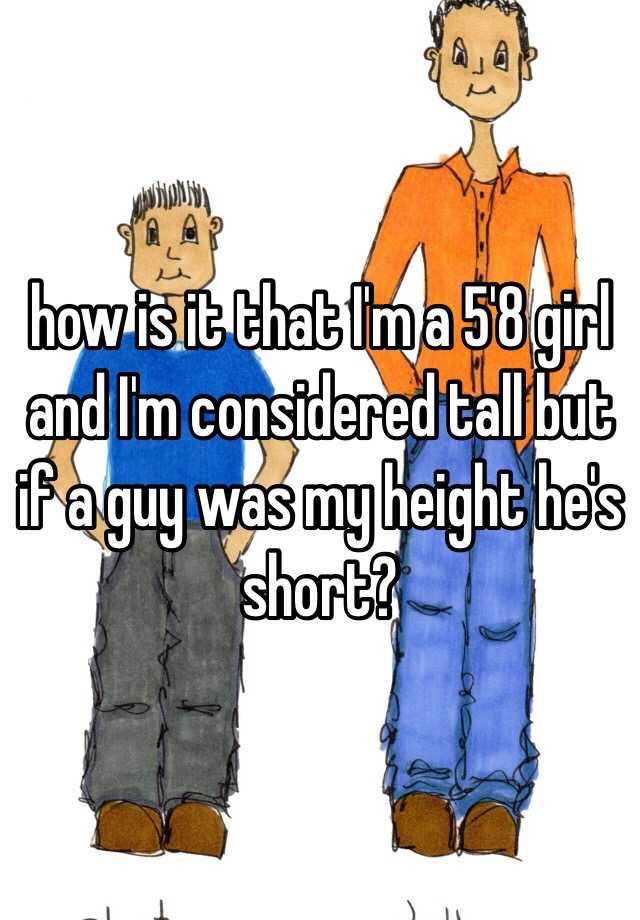 how-is-it-that-i-m-a-5-8-girl-and-i-m-considered-tall-but-if-a-guy-was