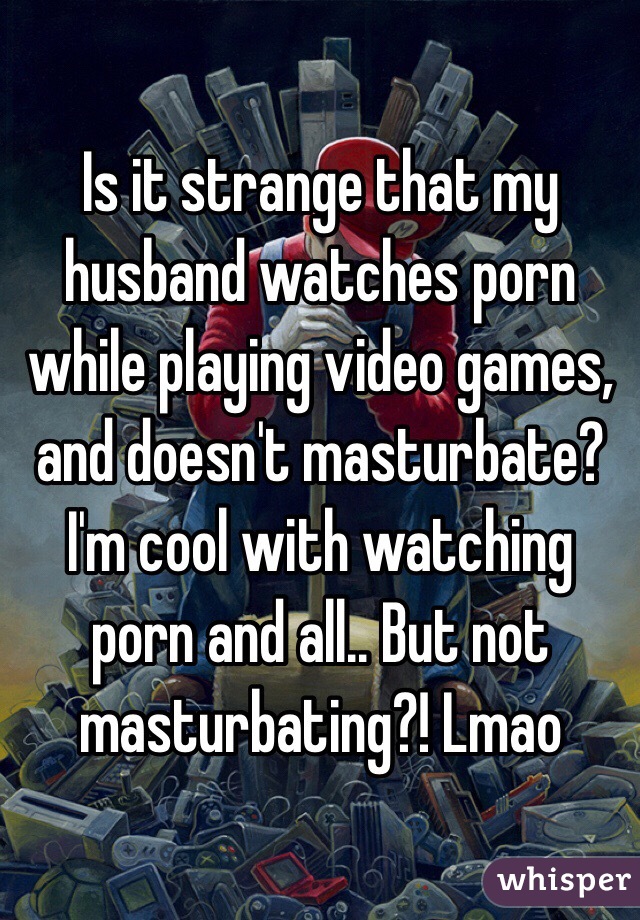 Husband Watches And Masturbates - Is it strange that my husband watches porn while playing ...