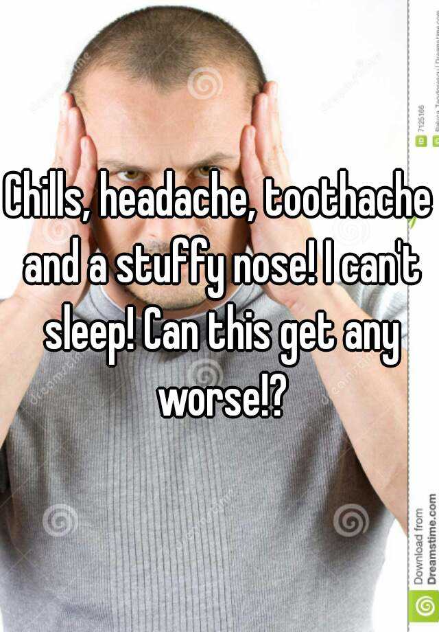 chills-headache-toothache-and-a-stuffy-nose-i-can-t-sleep-can-this