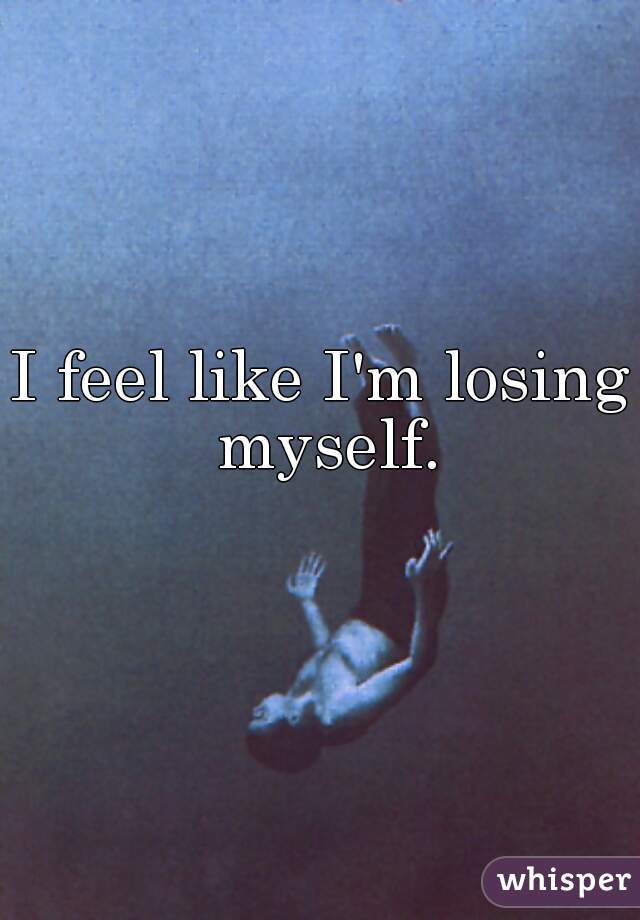 I Feel Like I Have Lost Myself