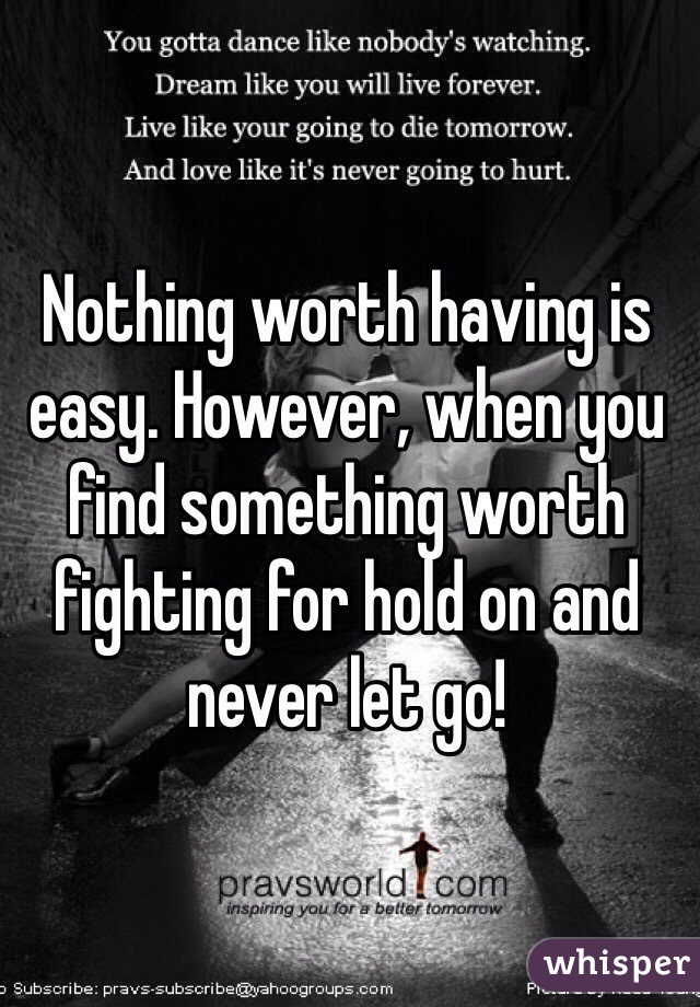 Nothing worth having is easy. However, when you find something worth