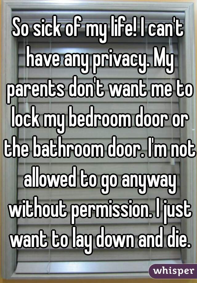 So Sick Of My Life I Can T Have Any Privacy My Parents Don