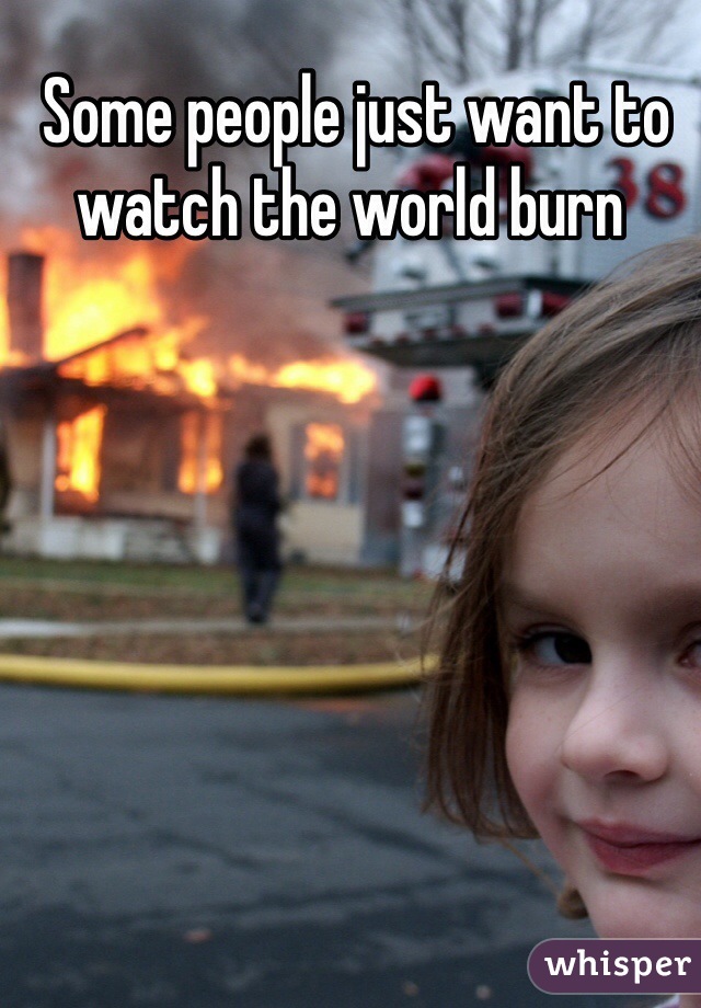 and your world will burn