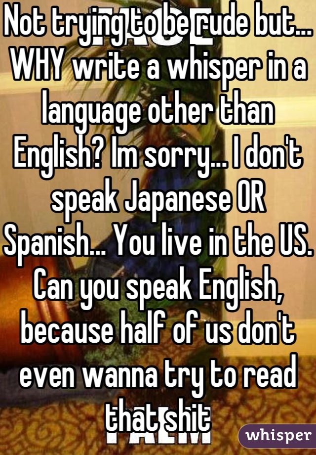 Not Trying To Be Rude But Why Write A Whisper In A Language Other Than English