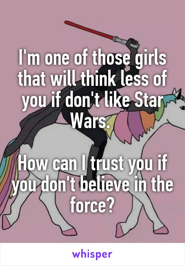 I'm one of those girls that will think less of you if don't like Star Wars. 

How can I trust you if you don't believe in the force?