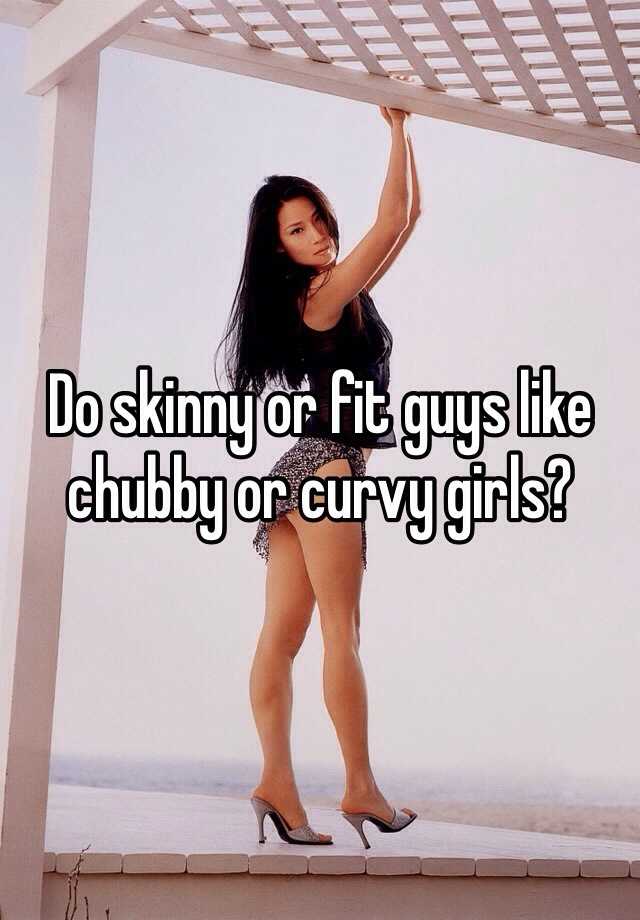 Do Skinny Or Fit Guys Like Chubby Or Curvy Girls