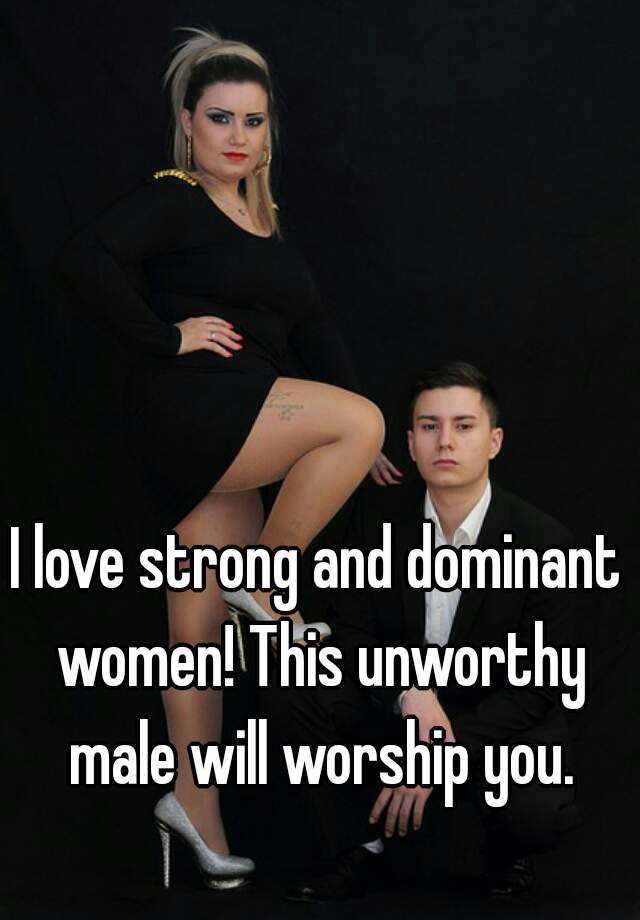 I Love Strong And Dominant Women This Unworthy Male Will Worship You