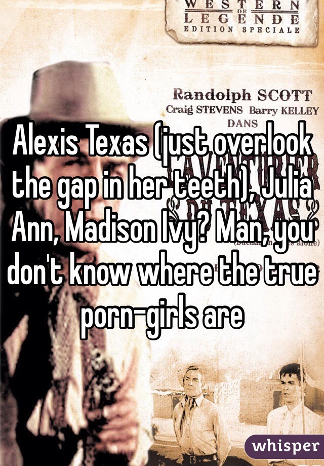Texas Porn Captions - Alexis Texas (just overlook the gap in her teeth), Julia Ann ...