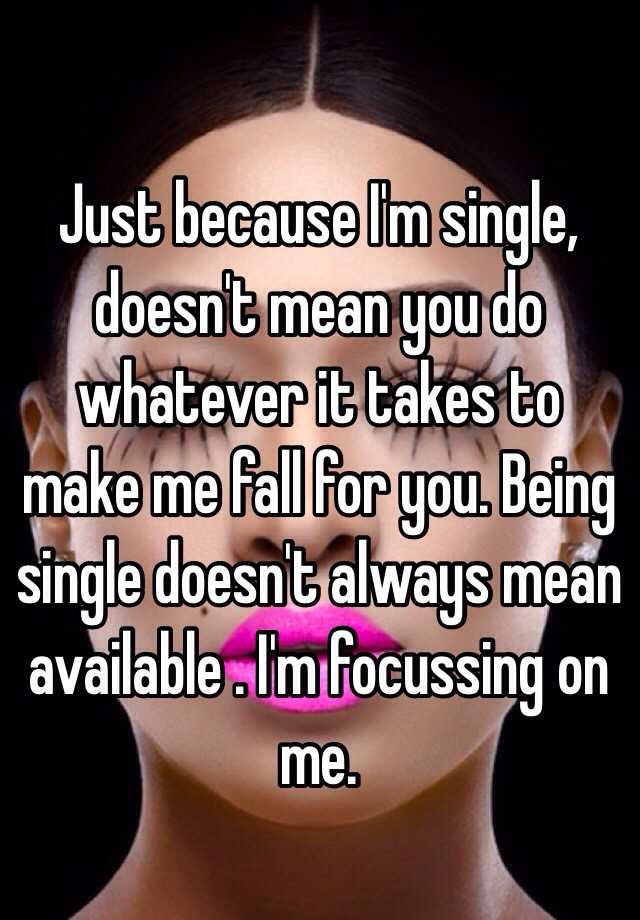 just-because-i-m-single-doesn-t-mean-you-do-whatever-it-takes-to-make