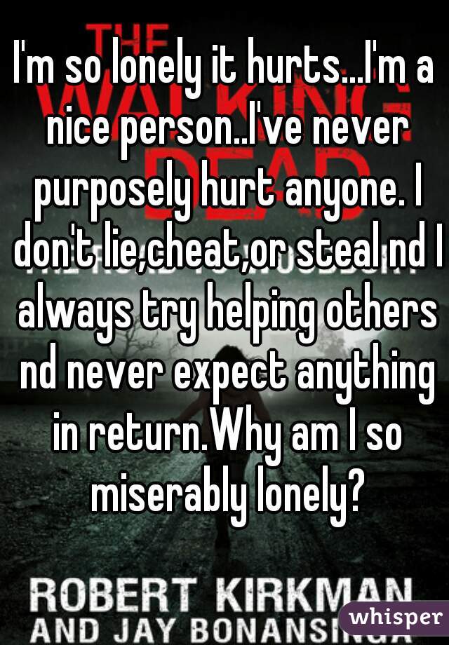 I M So Lonely It Hurts I M A Nice Person I Ve Never Purposely Hurt