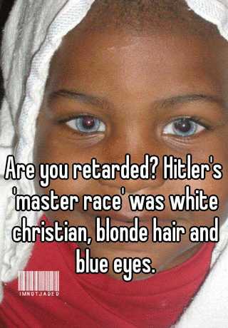 Are You Retarded Hitler S Master Race Was White Christian