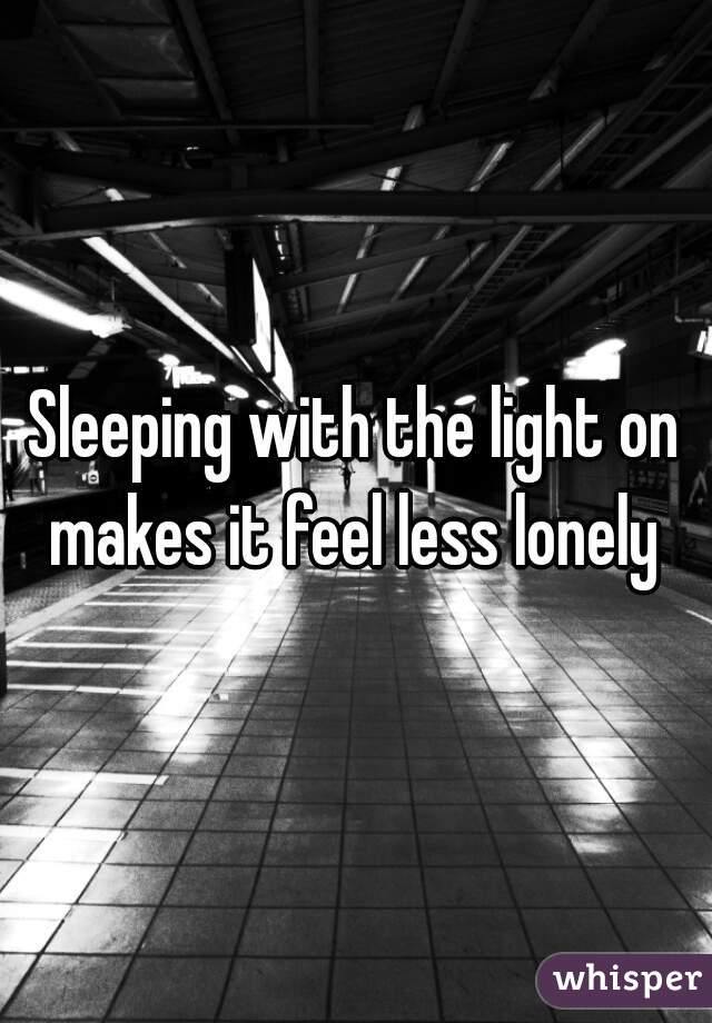 Sleeping with the light on makes it feel less lonely 
