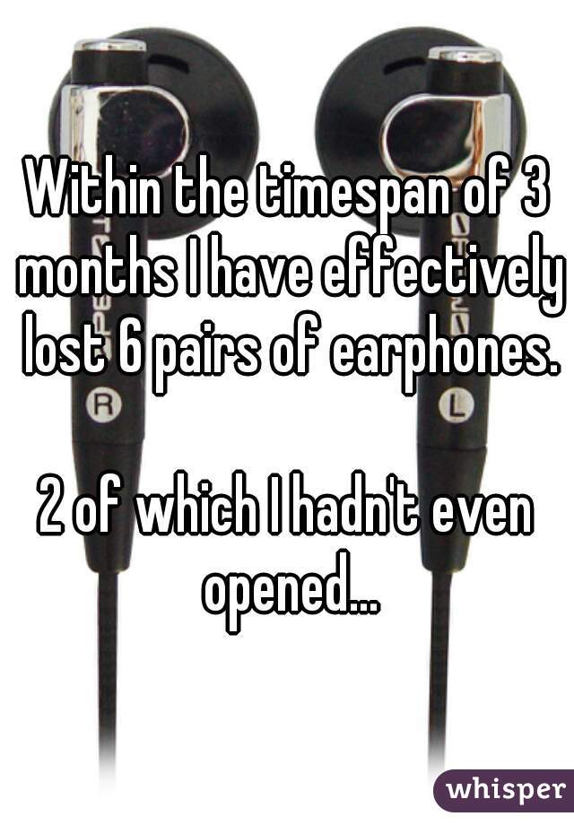 Within the timespan of 3 months I have effectively lost 6 pairs of earphones.

2 of which I hadn't even opened...