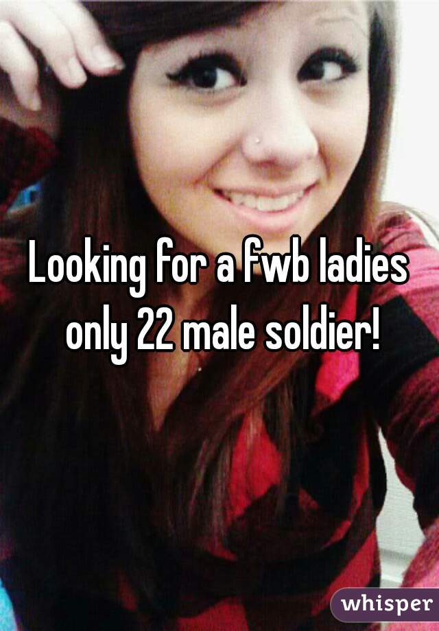 Looking for a fwb ladies only 22 male soldier!