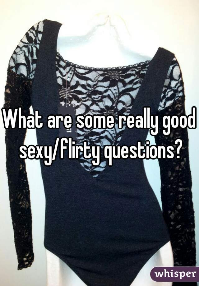 What are some really good sexy/flirty questions?