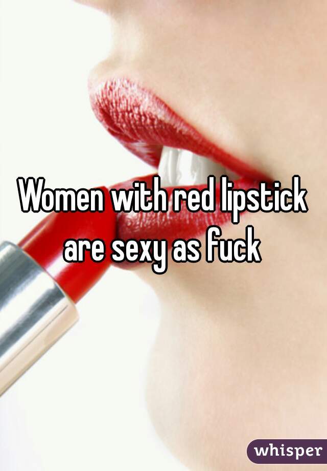 Women with red lipstick are sexy as fuck 