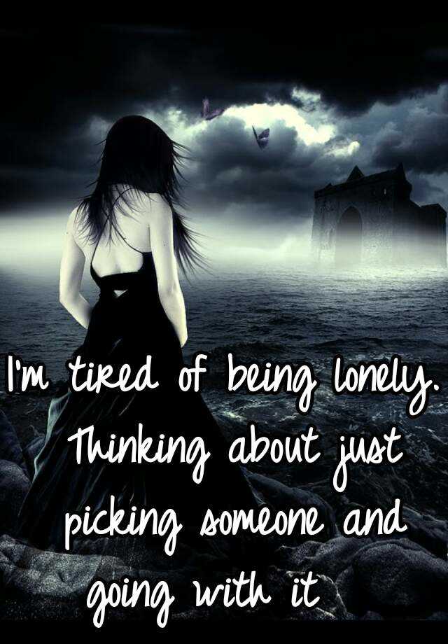 im so tired of being lonely