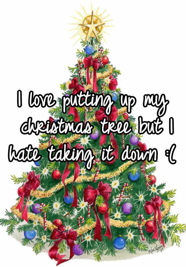 I love putting up my christmas tree but I hate taking it down