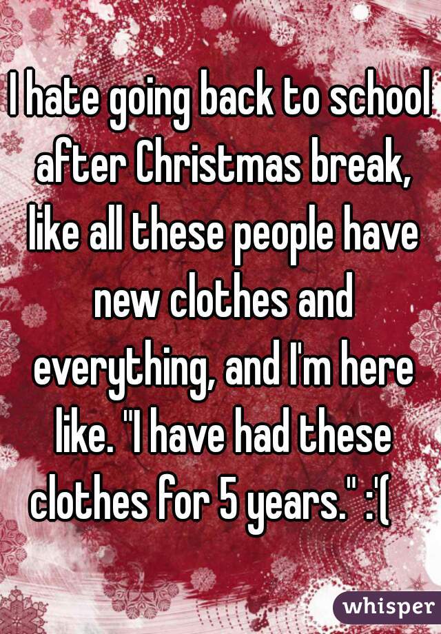 I Hate Going Back To School After Christmas Break Like All These People Have New Clothes