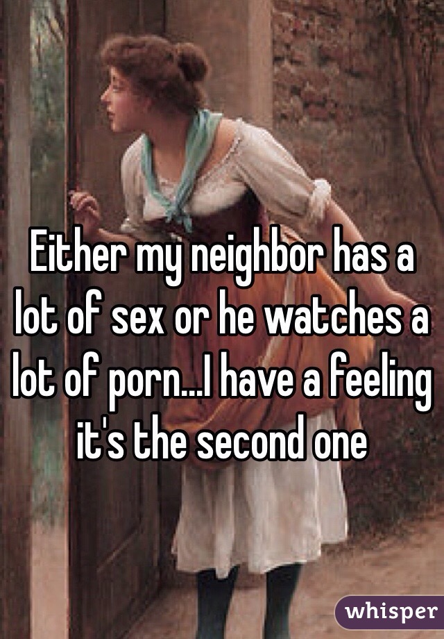 640px x 920px - Either my neighbor has a lot of sex or he watches a lot of ...