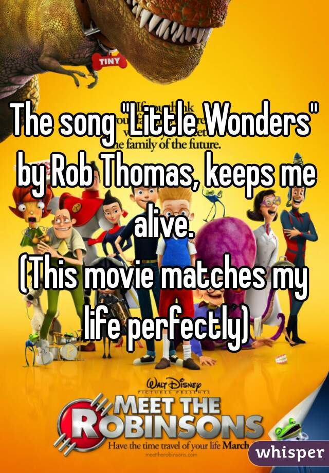 The Song Little Wonders By Rob Thomas Keeps Me Alive This Movie Matches My Life Perfectly