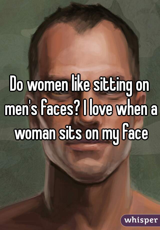 Why do men like women to sit on their face