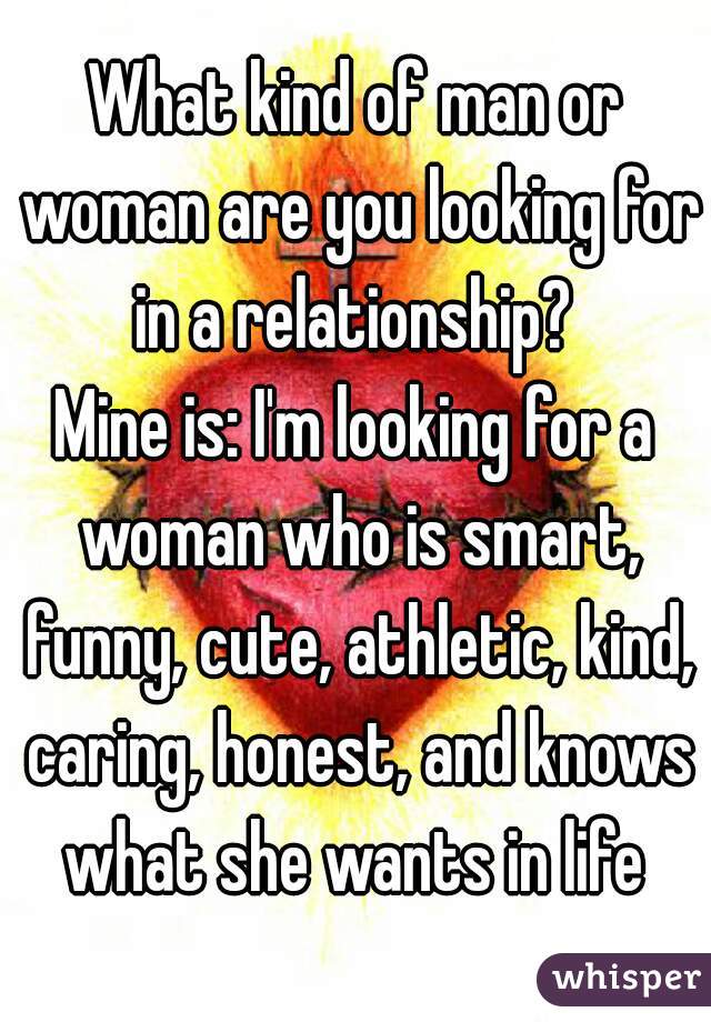 What Kind Of Man Or Woman Are You Looking For In A Relationship Mine Is I