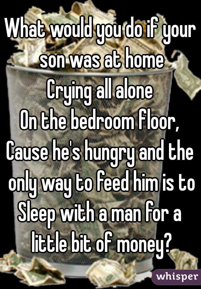 What Would You Do If Your Son Was At Home Crying All Alone