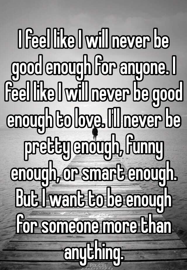I Feel Like I Will Never Be Good Enough For Anyone I Feel Like I Will Never Be Good Enough To 