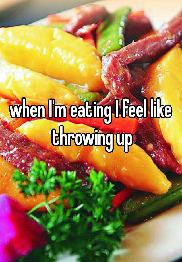 when-i-m-eating-i-feel-like-throwing-up