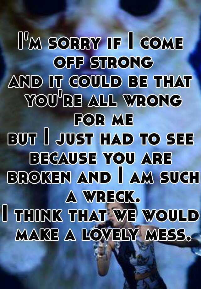 i-m-sorry-if-i-come-off-strong-and-it-could-be-that-you-re-all-wrong