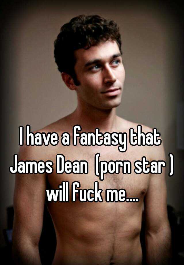 Fantasy Fucking Porn Star - I have a fantasy that James Dean (porn star ) will fuck me....