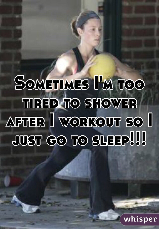 Sometimes Im Too Tired To Shower After I Workout So I Just Go To Sleep 