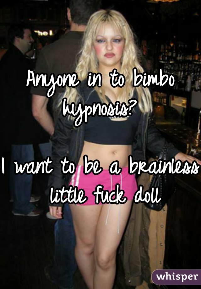 Anyone In To Bimbo Hypnosis I Want To Be A Brainless