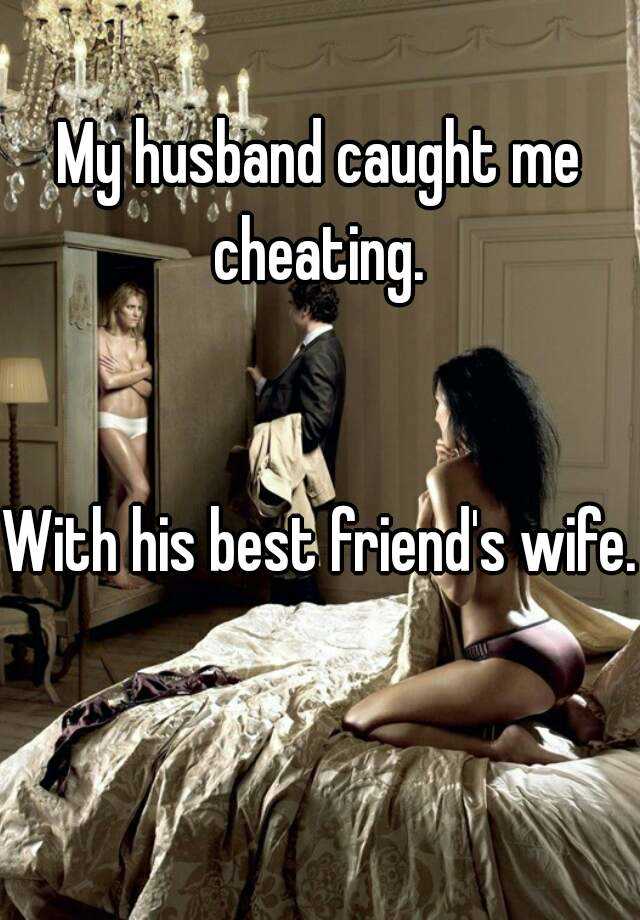 My husband walked in on me cheating.