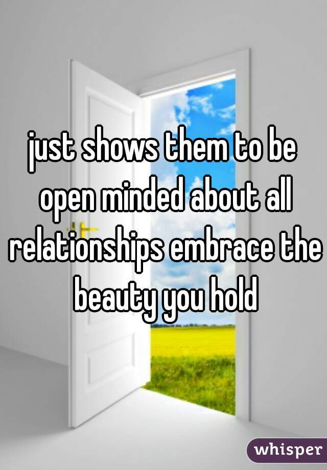 just shows them to be open minded about all relationships embrace the beauty you hold