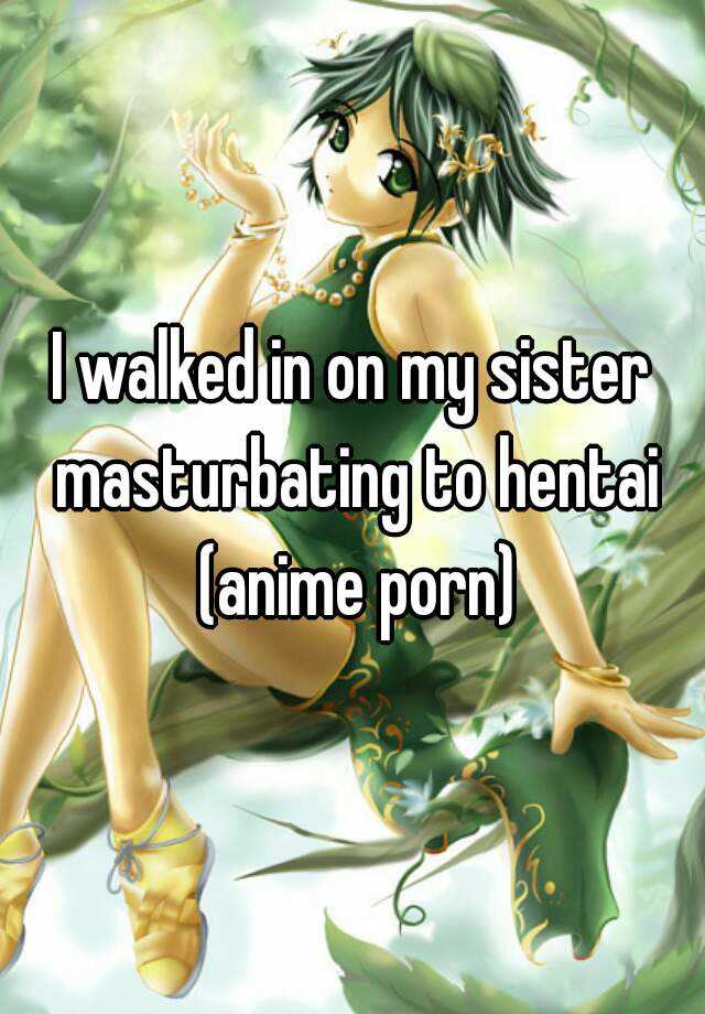 I walked in on my sister masturbating to hentai (anime porn)
