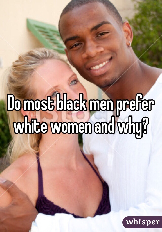 Do most black men prefer white women and why? 