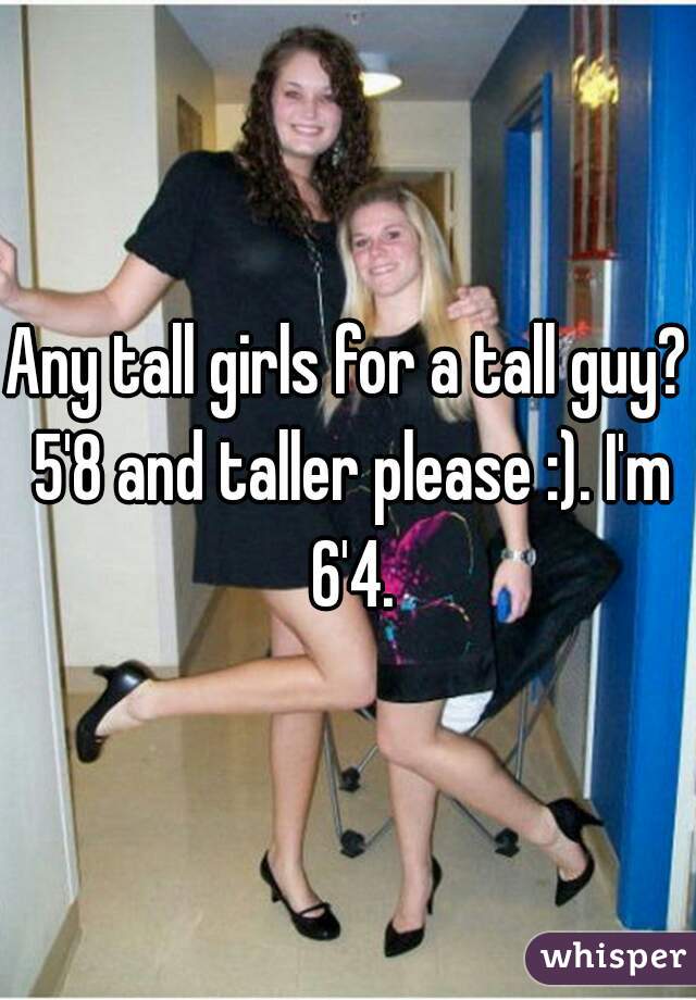 Girl tall 6 4 Would you