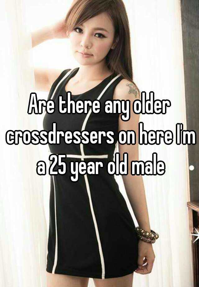 Are There Any Older Crossdressers On Here I M A 25 Year Old Male