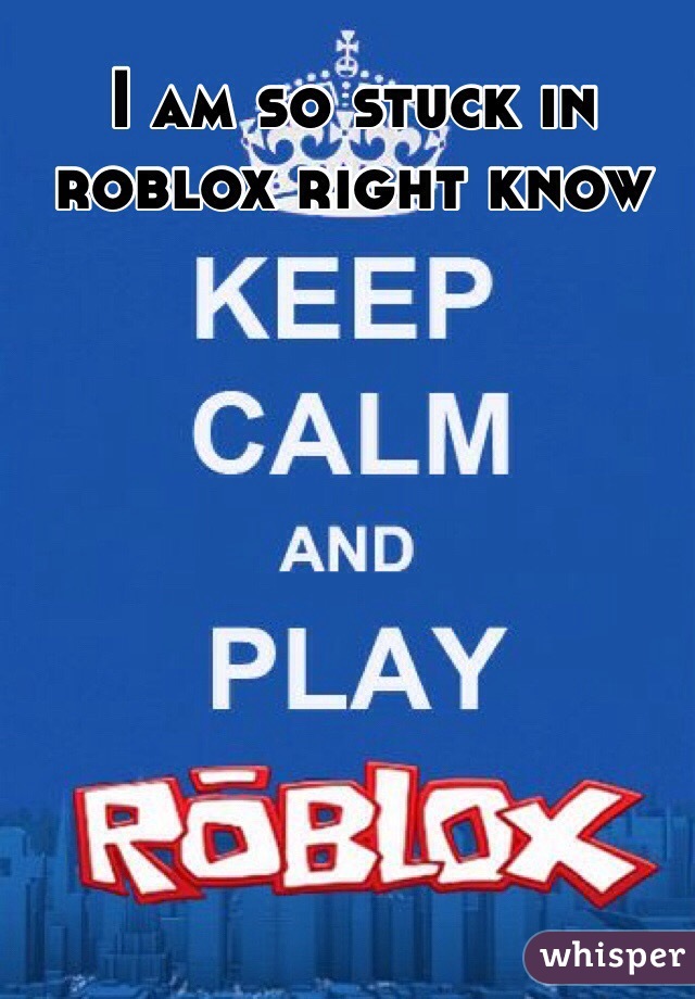 I Am So Stuck In Roblox Right Know