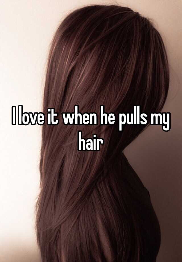 I Love It When He Pulls My Hair