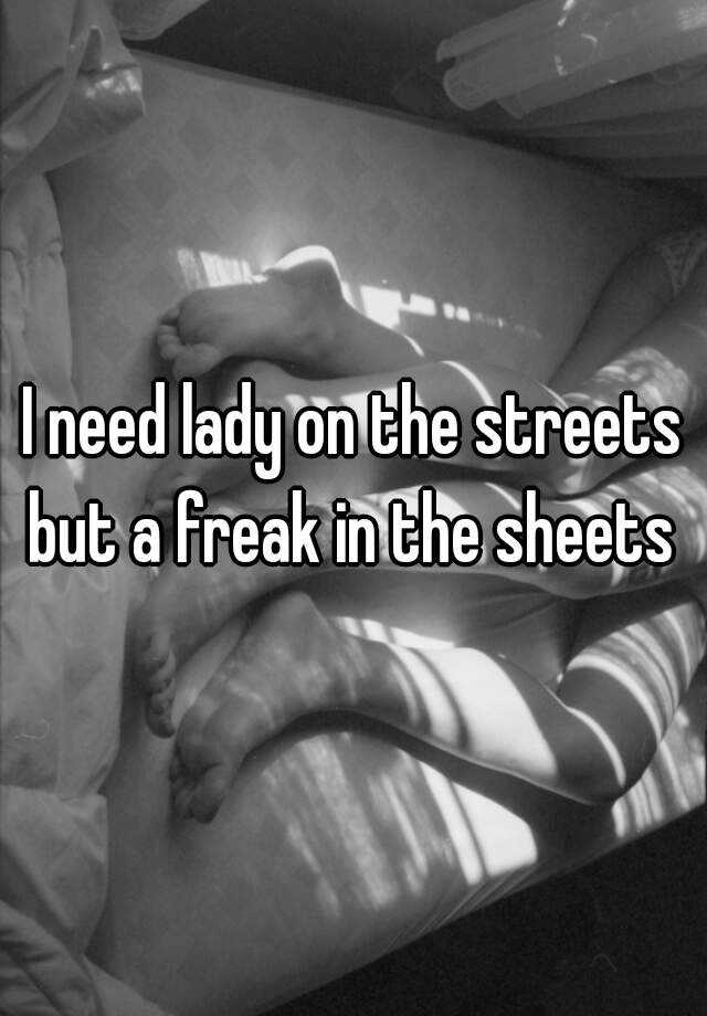 And freak in lady in the sheets the streets a 13 Guys