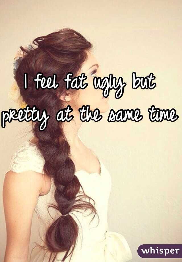 Fat i all feel the ugly time and What To